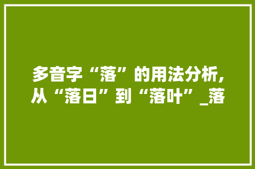 多音字“落”的用法分析,从“落日”到“落叶”_落字 多音字组词