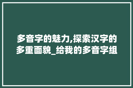 多音字的魅力,探索汉字的多重面貌_给我的多音字组词 诗词鉴赏