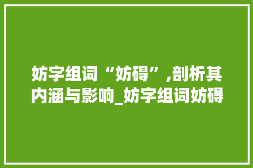 妨字组词“妨碍”,剖析其内涵与影响_妨字组词妨碍的妨
