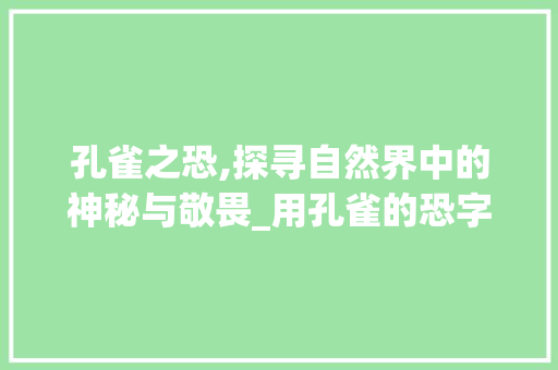 孔雀之恐,探寻自然界中的神秘与敬畏_用孔雀的恐字组词