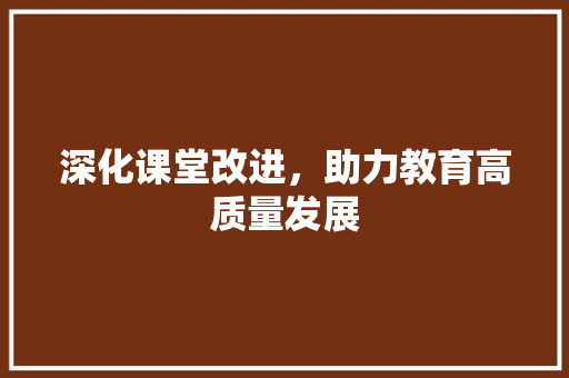 深化课堂改进，助力教育高质量发展