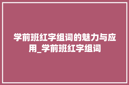 学前班红字组词的魅力与应用_学前班红字组词