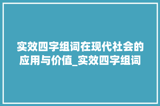 实效四字组词在现代社会的应用与价值_实效四字组词
