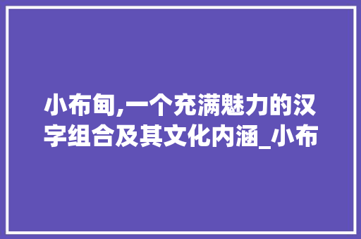 小布甸,一个充满魅力的汉字组合及其文化内涵_小布甸字组词怎么组