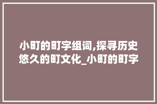 小町的町字组词,探寻历史悠久的町文化_小町的町字组词