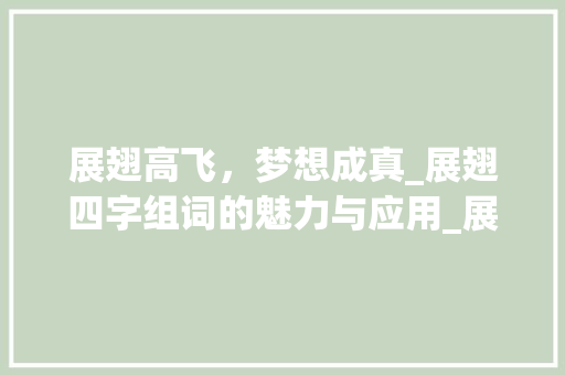 展翅高飞，梦想成真_展翅四字组词的魅力与应用_展翅四字组词