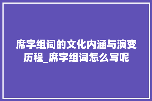 席字组词的文化内涵与演变历程_席字组词怎么写呢