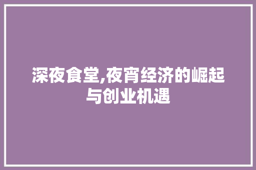 深夜食堂,夜宵经济的崛起与创业机遇