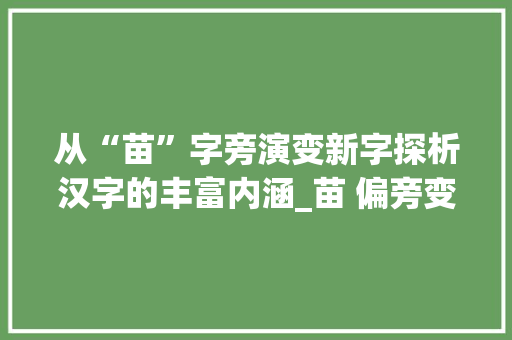 从“苗”字旁演变新字探析汉字的丰富内涵_苗 偏旁变新字组词