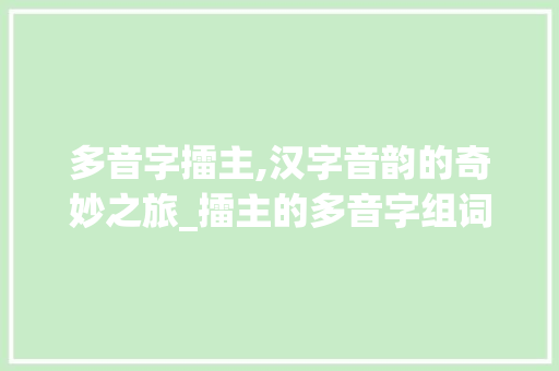 多音字擂主,汉字音韵的奇妙之旅_擂主的多音字组词
