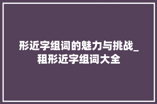 形近字组词的魅力与挑战_租形近字组词大全