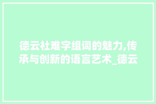 德云社难字组词的魅力,传承与创新的语言艺术_德云社里的难字组词
