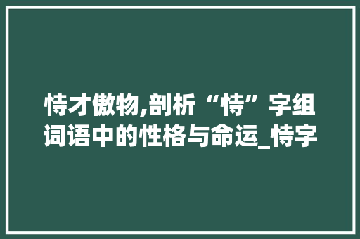 恃才傲物,剖析“恃”字组词语中的性格与命运_恃字组词语两字