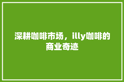 深耕咖啡市场，illy咖啡的商业奇迹