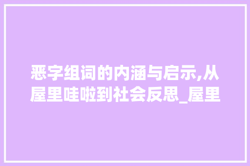 恶字组词的内涵与启示,从屋里哇啦到社会反思_屋里哇啦的恶字组词