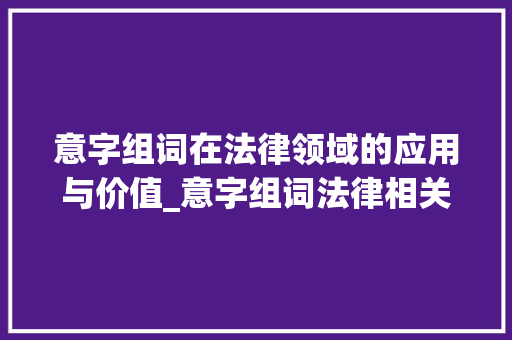意字组词在法律领域的应用与价值_意字组词法律相关