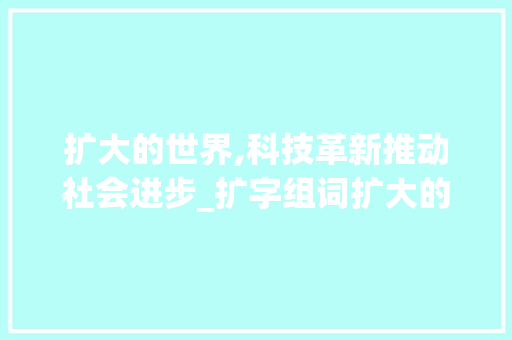 扩大的世界,科技革新推动社会进步_扩字组词扩大的扩