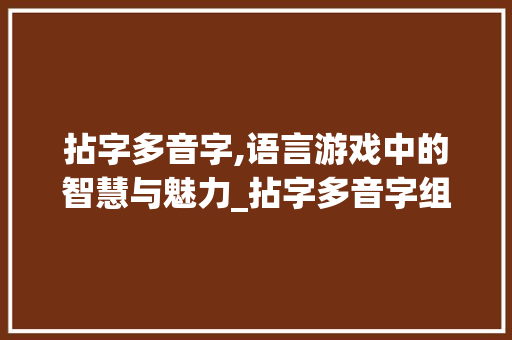 拈字多音字,语言游戏中的智慧与魅力_拈字多音字组词