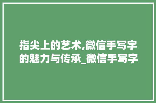 指尖上的艺术,微信手写字的魅力与传承_微信手写字组词