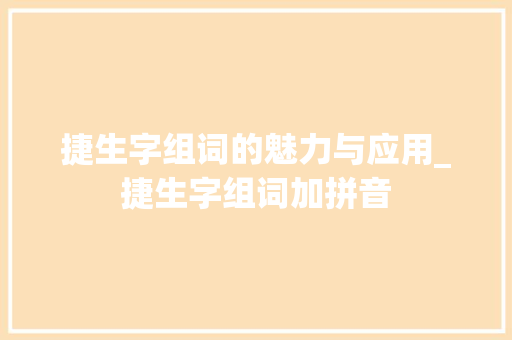 捷生字组词的魅力与应用_捷生字组词加拼音