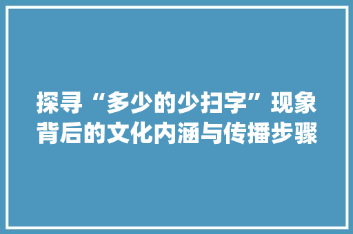 探寻“多少的少扫字”现象背后的文化内涵与传播步骤_多少的少扫字组词