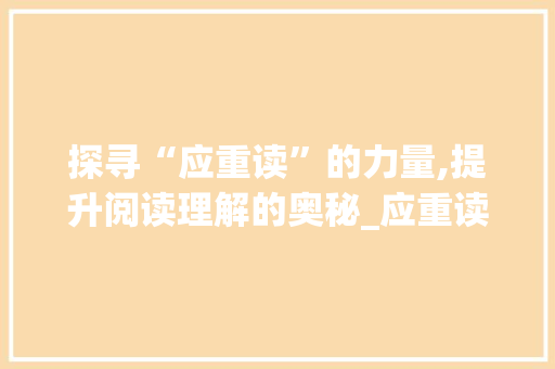 探寻“应重读”的力量,提升阅读理解的奥秘_应重读哪个字组词