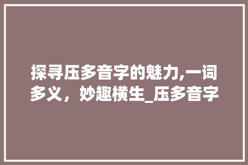 探寻压多音字的魅力,一词多义，妙趣横生_压多音字组组词