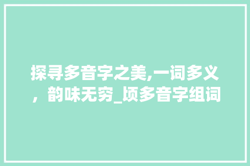 探寻多音字之美,一词多义，韵味无穷_顷多音字组词造句