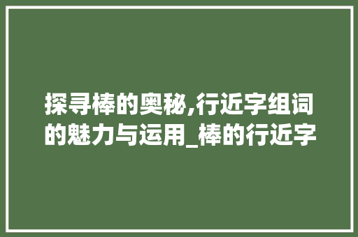 探寻棒的奥秘,行近字组词的魅力与运用_棒的行近字组词