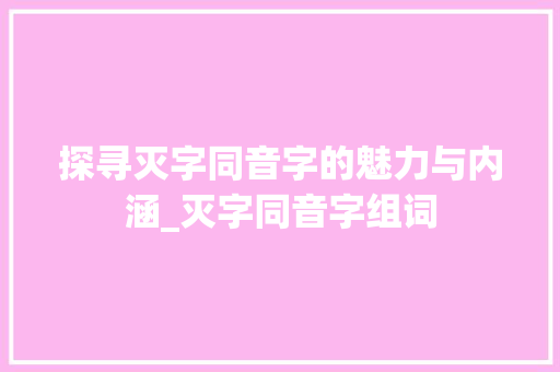 探寻灭字同音字的魅力与内涵_灭字同音字组词