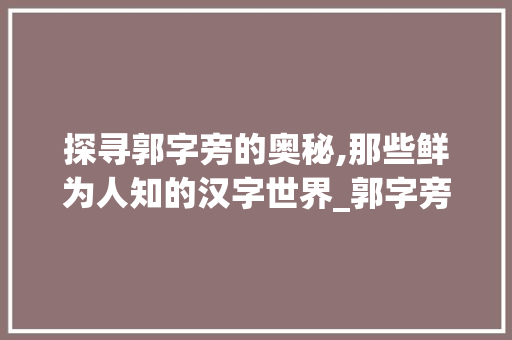 探寻郭字旁的奥秘,那些鲜为人知的汉字世界_郭字旁还有什么字组词