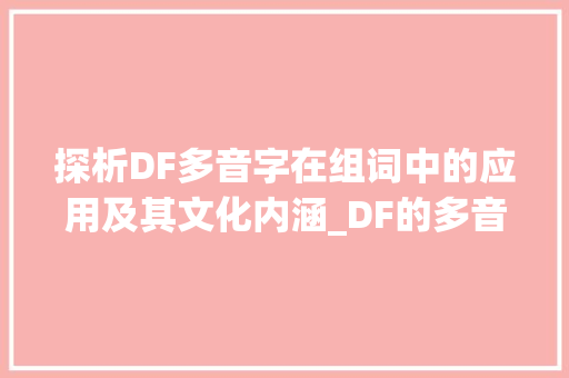 探析DF多音字在组词中的应用及其文化内涵_DF的多音字组词