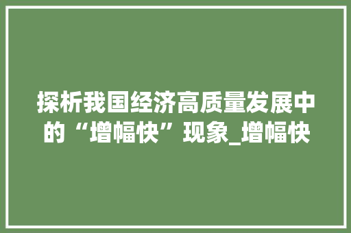 探析我国经济高质量发展中的“增幅快”现象_增幅快的两字组词