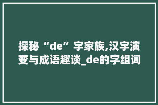 探秘“de”字家族,汉字演变与成语趣谈_de的字组词大全集