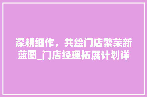 深耕细作，共绘门店繁荣新蓝图_门店经理拓展计划详细介绍