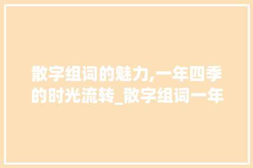 散字组词的魅力,一年四季的时光流转_散字组词一年