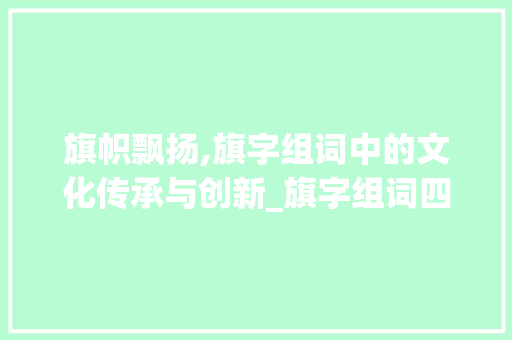 旗帜飘扬,旗字组词中的文化传承与创新_旗字组词四字