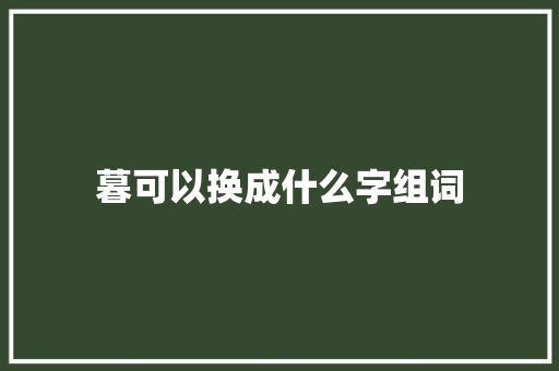 暮可以换成什么字组词