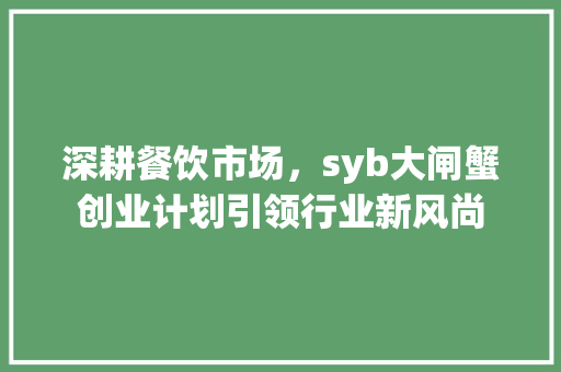 深耕餐饮市场，syb大闸蟹创业计划引领行业新风尚