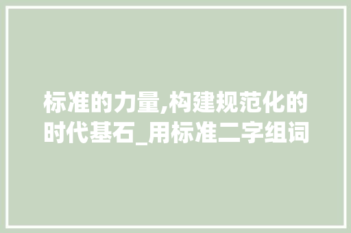 标准的力量,构建规范化的时代基石_用标准二字组词