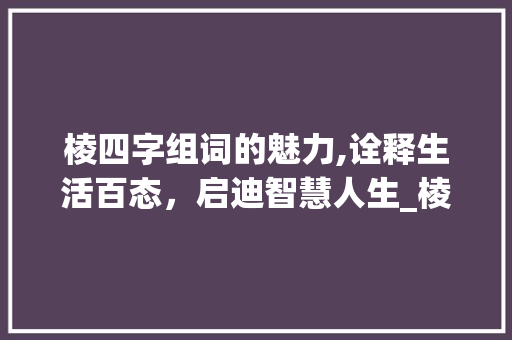 棱四字组词的魅力,诠释生活百态，启迪智慧人生_棱四字组词
