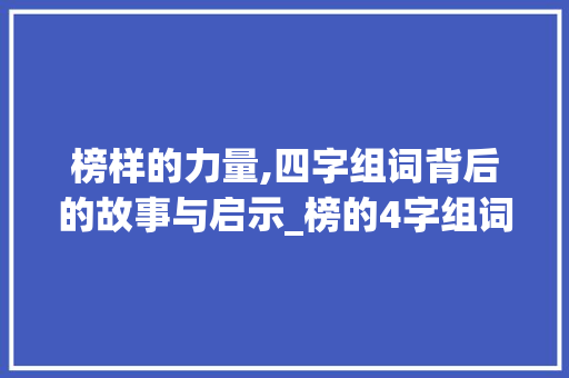 榜样的力量,四字组词背后的故事与启示_榜的4字组词