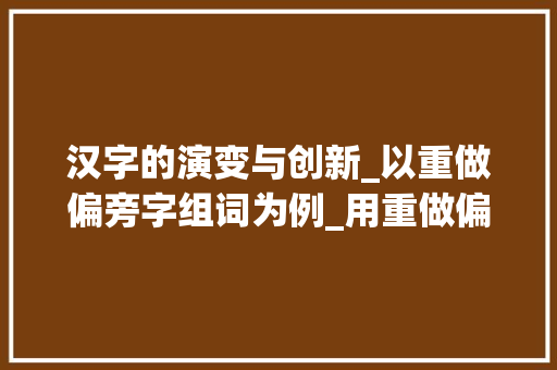 汉字的演变与创新_以重做偏旁字组词为例_用重做偏旁的字组词