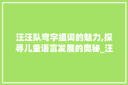 汪汪队弯字组词的魅力,探寻儿童语言发展的奥秘_汪汪队的弯字组词 成语大全