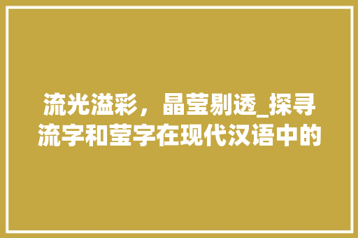 流光溢彩，晶莹剔透_探寻流字和莹字在现代汉语中的魅力_流字和莹字组词