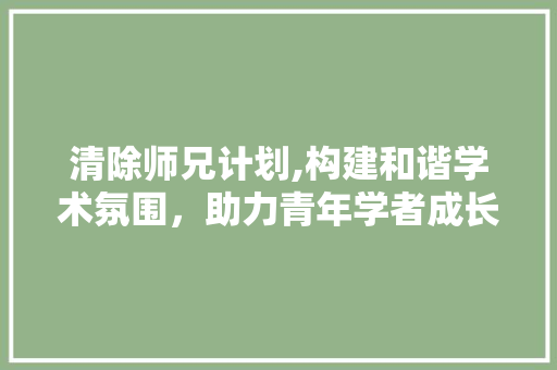 清除师兄计划,构建和谐学术氛围，助力青年学者成长