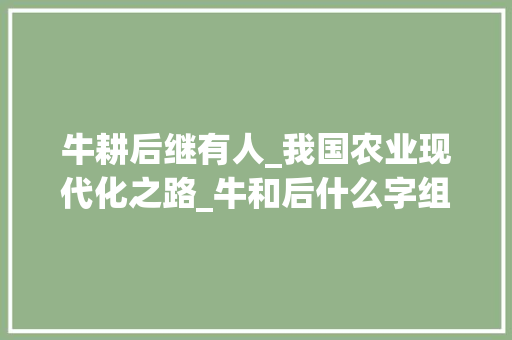 牛耕后继有人_我国农业现代化之路_牛和后什么字组词