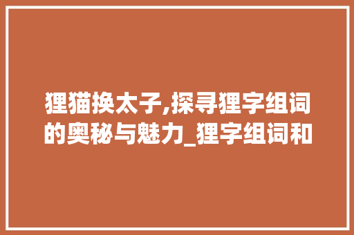 狸猫换太子,探寻狸字组词的奥秘与魅力_狸字组词和拼音怎