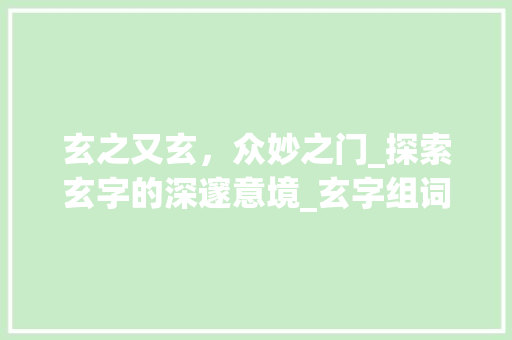 玄之又玄，众妙之门_探索玄字的深邃意境_玄字组词意境相近