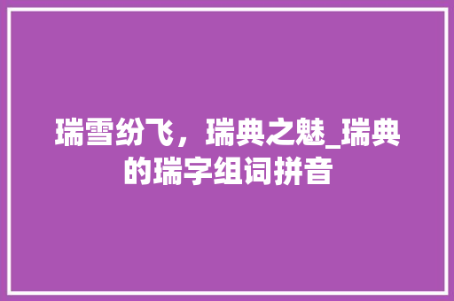 瑞雪纷飞，瑞典之魅_瑞典的瑞字组词拼音